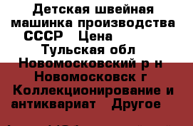 Детская швейная машинка производства СССР › Цена ­ 2 000 - Тульская обл., Новомосковский р-н, Новомосковск г. Коллекционирование и антиквариат » Другое   